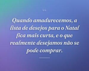 Quando amadurecemos, a lista de desejos para o Natal fica mais curta, e o que realmente desejamos não se pode comprar.