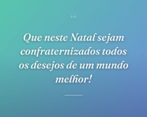 Que neste Natal sejam confraternizados todos os desejos de um mundo melhor!