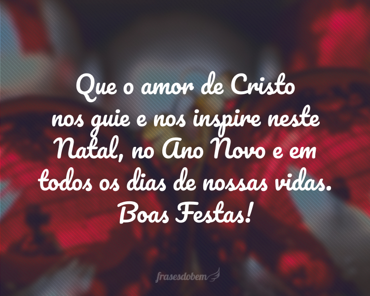 Que o amor de Cristo nos guie e nos inspire neste Natal, no Ano Novo e em todos os dias de nossas vidas. Boas Festas!