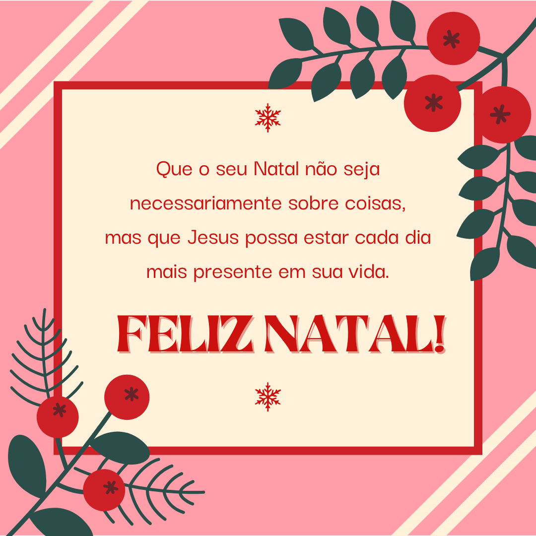 Que o seu Natal não seja necessariamente sobre coisas, mas que Jesus possa estar cada dia mais presente em sua vida. Feliz Natal!