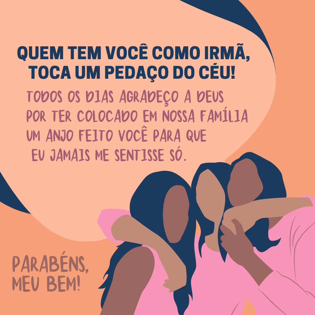 Quem tem você como amiga, já vive a sorte. Quem tem você como irmã, toca um pedaço do céu! Todos os dias agradeço a Deus por ter colocado um anjo em nossa família feito você para que eu jamais me sentisse só. Parabéns e muitas felicidades, meu bem!