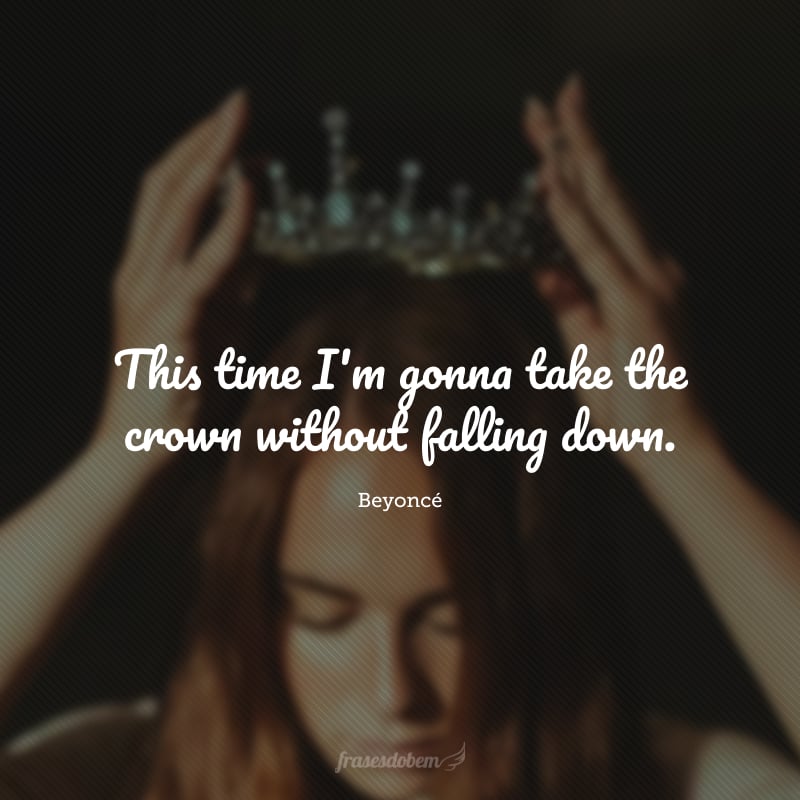 This time I'm gonna take the crown without falling down.(Desta vez, eu vou levar a coroa sem cair no chão).