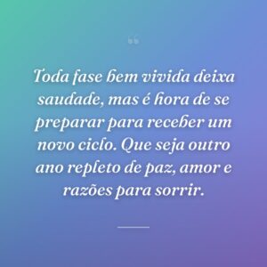 Toda fase bem vivida deixa saudade, mas é hora de se preparar para receber um novo ciclo. Que seja outro ano repleto de paz, amor e razões para sorrir.