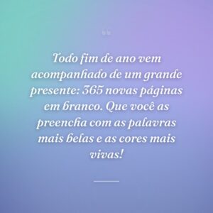Todo fim de ano vem acompanhado de um grande presente: 365 novas páginas em branco. Que você as preencha com as palavras mais belas e as cores mais vivas!
