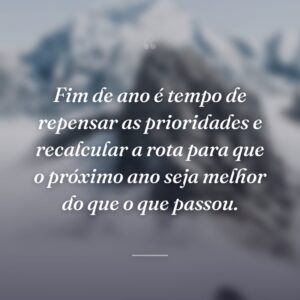 Fim de ano é tempo de repensar as prioridades e recalcular a rota para que o próximo ano seja melhor do que o que passou.