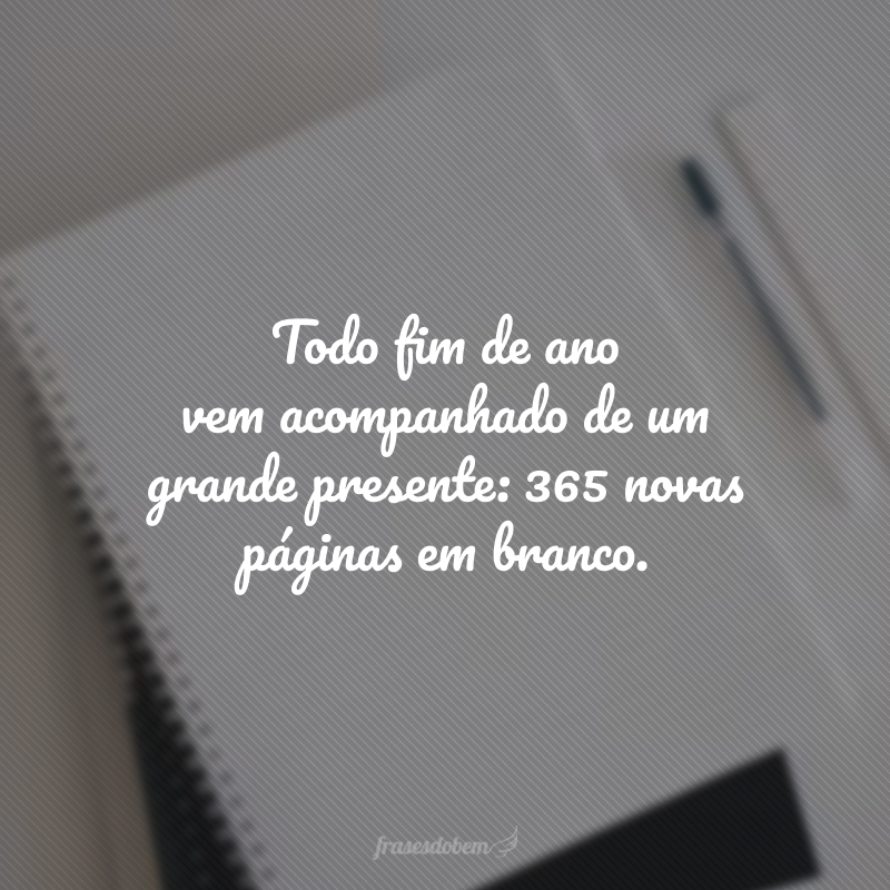 Todo fim de ano vem acompanhado de um grande presente: 365 novas páginas em branco. Que você as preencha com as palavras mais belas e as cores mais vivas!