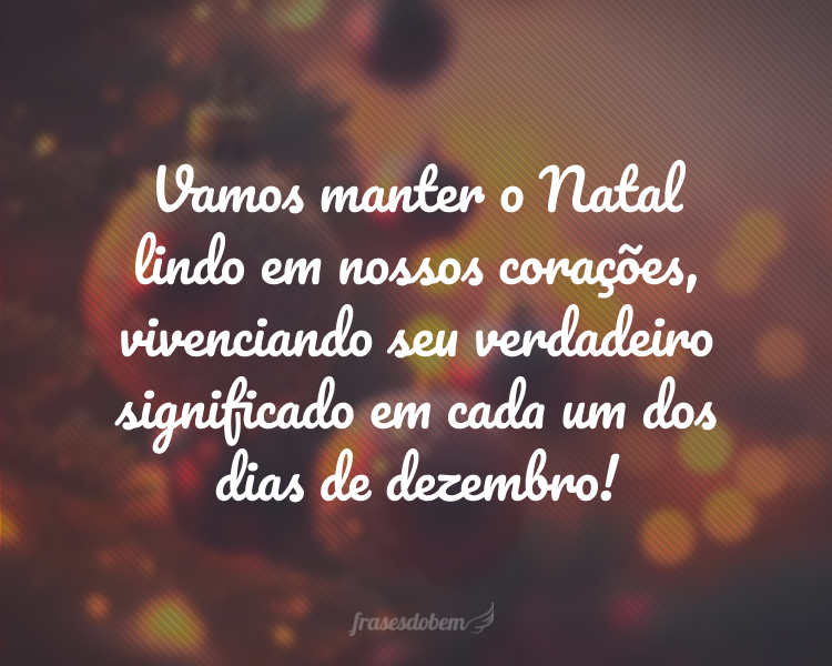 Vamos manter o Natal lindo em nossos corações, vivenciando seu verdadeiro significado em cada um dos dias de dezembro!