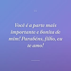Você é a parte mais importante e bonita de mim! Parabéns, filho, eu te amo!
