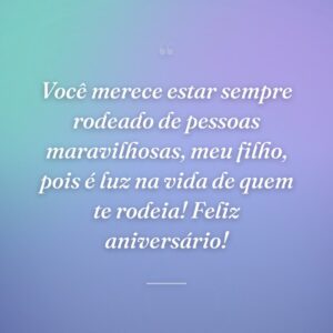 Você merece estar sempre rodeado de pessoas maravilhosas, meu filho, pois é luz na vida de quem te rodeia! Feliz aniversário!