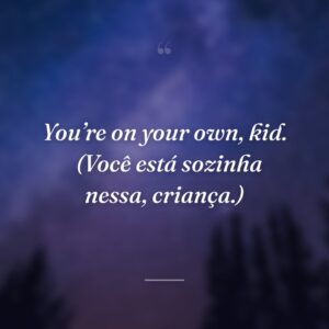 You’re on your own, kid. 
(Você está sozinha nessa, criança.)