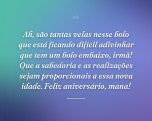 Ah, são tantas velas nesse bolo que está ficando difícil adivinhar que tem um bolo embaixo, irmã! Que a sabedoria e as realizações sejam proporcionais a essa nova idade. Feliz aniversário, mana!