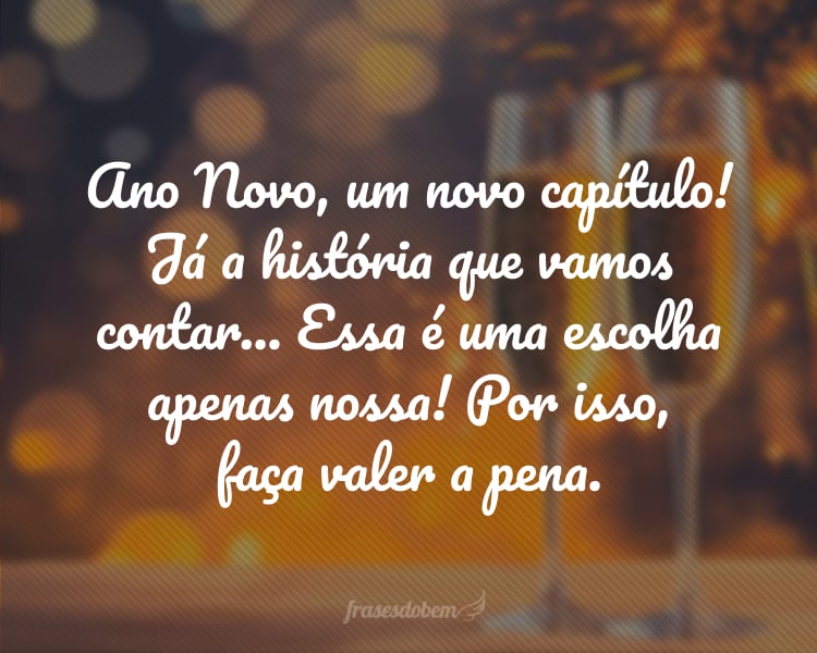 Ano Novo, um novo capítulo! Já a história que vamos contar... Essa é uma escolha apenas nossa! Por isso, faça valer a pena.