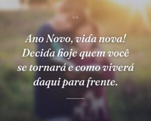 Ano Novo, vida nova! Decida hoje quem você se tornará e como viverá daqui para frente.
