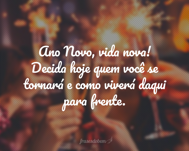 Ano Novo, vida nova! Decida hoje quem você se tornará e como viverá daqui para frente.