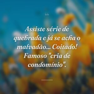 Assiste série de quebrada e já se acha o malvadão... Coitado! Famoso "cria de condomínio".