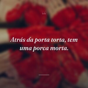 Atrás da porta torta, tem uma porca morta.