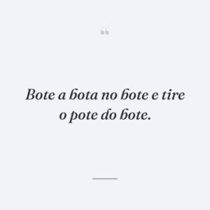 Bote a bota no bote e tire o pote do bote.