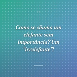 Como se chama um elefante sem importância? Um "irrelefante"!