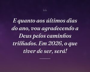 E quanto aos últimos dias do ano, vou agradecendo a Deus pelos caminhos trilhados. Em 2026, o que tiver de ser, será!
