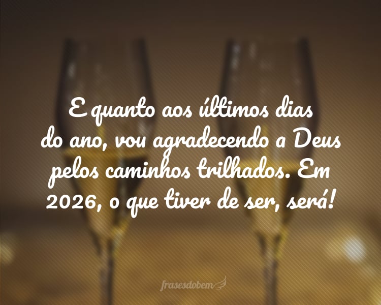 E quanto aos últimos dias do ano, vou agradecendo a Deus pelos caminhos trilhados. Em 2026, o que tiver de ser, será!