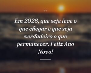 Em 2026, que seja leve o que chegar e que seja verdadeiro o que permanecer. Feliz Ano Novo!