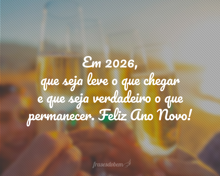 Em 2026, que seja leve o que chegar e que seja verdadeiro o que permanecer. Feliz Ano Novo!