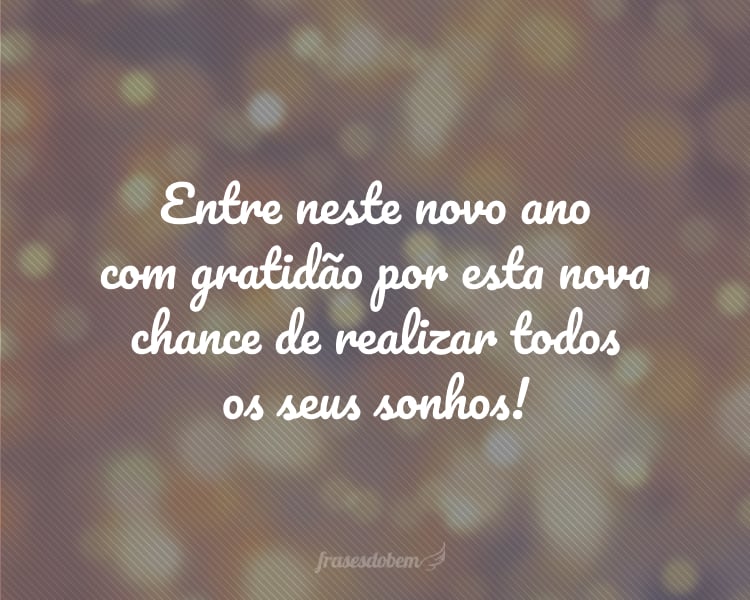 Entre neste novo ano com gratidão por esta nova chance de realizar todos os seus sonhos!