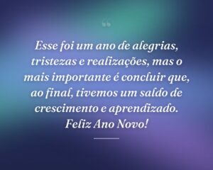 Esse foi um ano de alegrias, tristezas e realizações, mas o mais importante é concluir que, ao final, tivemos um saldo de crescimento e aprendizado. Feliz Ano Novo!