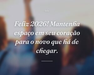 Feliz 2026! Mantenha espaço em seu coração para o novo que há de chegar.