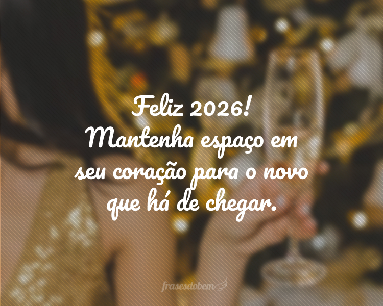 Feliz 2026! Mantenha espaço em seu coração para o novo que há de chegar.
