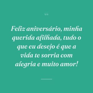 Feliz aniversário, minha querida afilhada, tudo o que eu desejo é que a vida te sorria com alegria e muito amor!