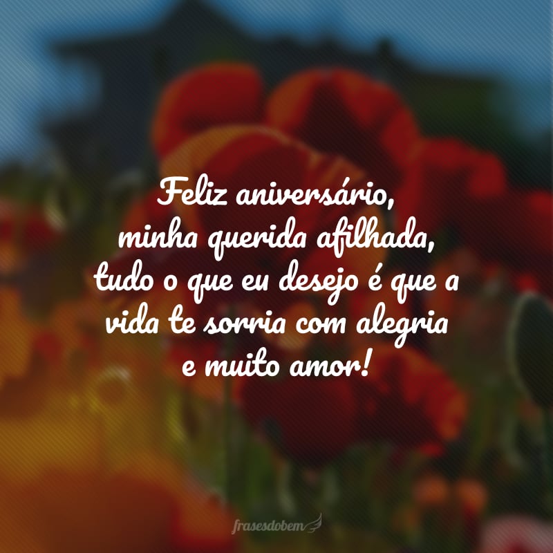 Feliz aniversário, minha querida afilhada, tudo o que eu desejo é que a vida te sorria com alegria e muito amor!