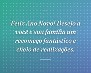 Feliz Ano Novo! Desejo a você e sua família um recomeço fantástico e cheio de realizações.