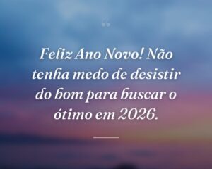 Feliz Ano Novo! Não tenha medo de desistir do bom para buscar o ótimo em 2026.