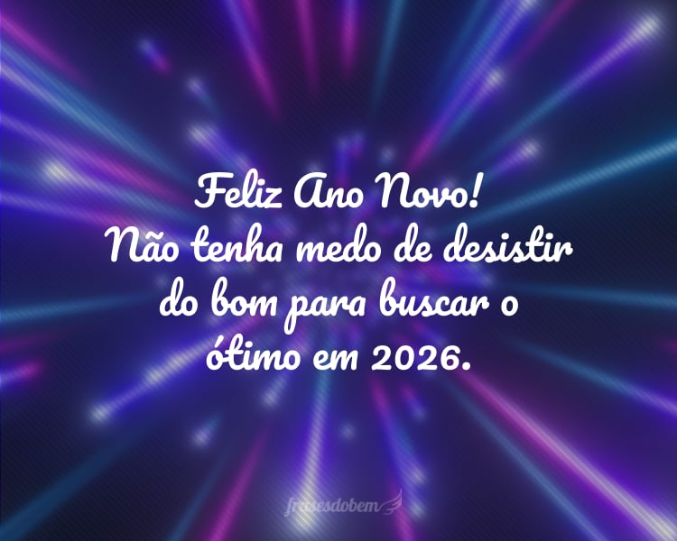 Feliz Ano Novo! Não tenha medo de desistir do bom para buscar o ótimo em 2026.