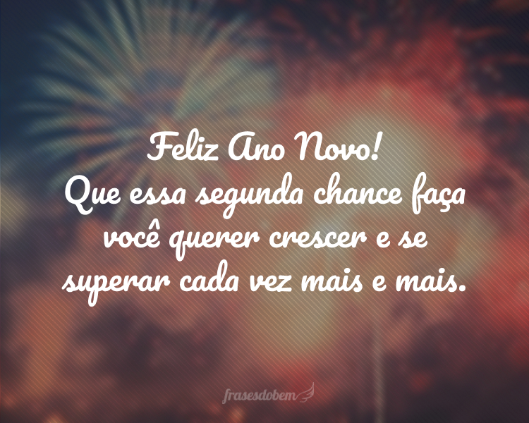 Feliz Ano Novo! Que essa segunda chance faça você querer crescer e se superar cada vez mais e mais.