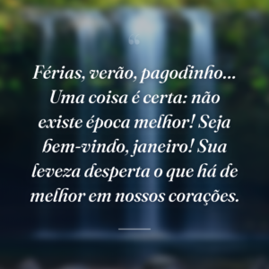 Férias, verão, pagodinho… Uma coisa é certa: não existe época melhor! Seja bem-vindo, janeiro! Sua leveza desperta o que há de melhor em nossos corações.