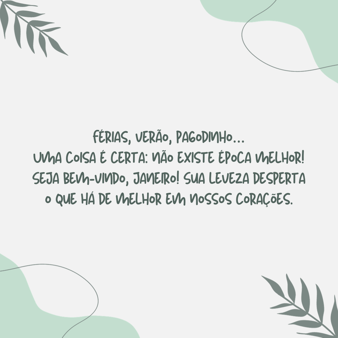 Férias, verão, pagodinho… Uma coisa é certa: não existe época melhor! Seja bem-vindo, janeiro! Sua leveza desperta o que há de melhor em nossos corações.