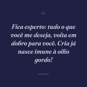 Fica esperto: tudo o que você me deseja, volta em dobro para você. Cria já nasce imune à olho gordo!