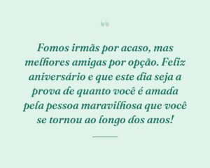 Fomos irmãs por acaso, mas melhores amigas por opção. Feliz aniversário e que este dia seja a prova de quanto você é amada pela pessoa maravilhosa que você se tornou ao longo dos anos!