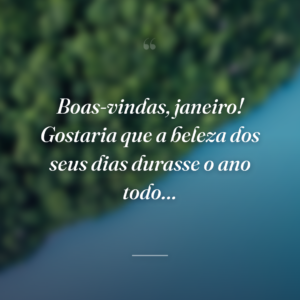Boas-vindas, janeiro! Gostaria que a beleza dos seus dias durasse o ano todo…