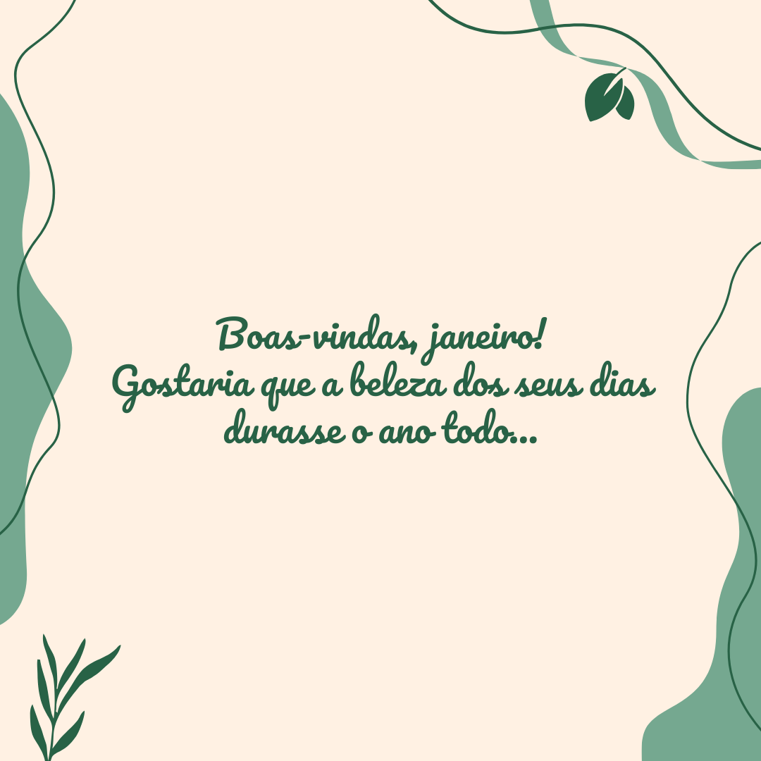 Boas-vindas, janeiro! Gostaria que a beleza dos seus dias durasse o ano todo…