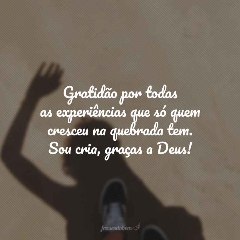 Gratidão por todas as experiências que só quem cresceu na quebrada tem. Sou cria, graças a Deus!