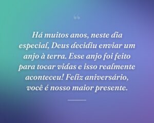 Há muitos anos, neste dia especial, Deus decidiu enviar um anjo à terra. Esse anjo foi feito para tocar vidas e isso realmente aconteceu! Feliz aniversário, você é nosso maior presente.