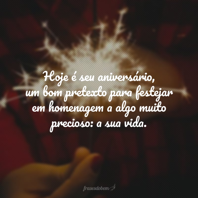 Hoje é seu aniversário, um bom pretexto para festejar em homenagem a algo muito precioso: a sua vida. Você é como um raio de luz que clareia os dias cinzentos e sem graça. Feliz novo ciclo!