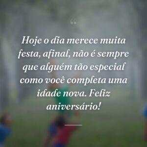 Hoje o dia merece muita festa, afinal, não é sempre que alguém tão especial como você completa uma idade nova. Feliz aniversário!