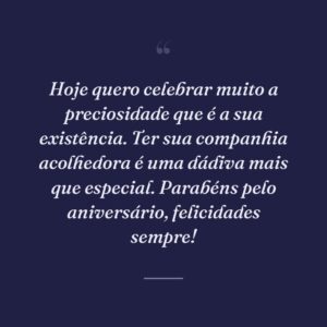 Hoje quero celebrar muito a preciosidade que é a sua existência. Ter sua companhia acolhedora é uma dádiva mais que especial. Parabéns pelo aniversário, felicidades sempre!