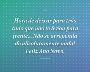 Hora de deixar para trás tudo que não te levou para frente... Não se arrependa de absolutamente nada! Feliz Ano Novo.