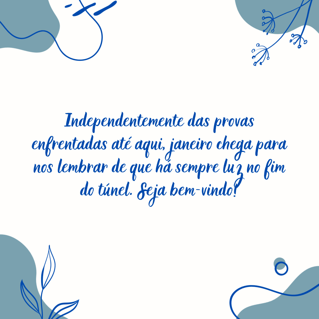 Independentemente das provas enfrentadas até aqui, janeiro chega para nos lembrar de que há sempre luz no fim do túnel. Seja bem-vindo!