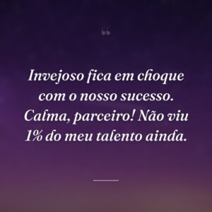 Invejoso fica em choque com o nosso sucesso. Calma, parceiro! Não viu 1% do meu talento ainda.